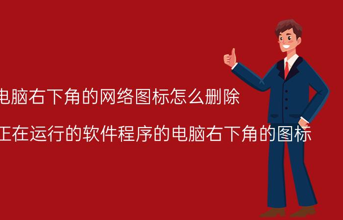 电脑右下角的网络图标怎么删除 怎么显示正在运行的软件程序的电脑右下角的图标？